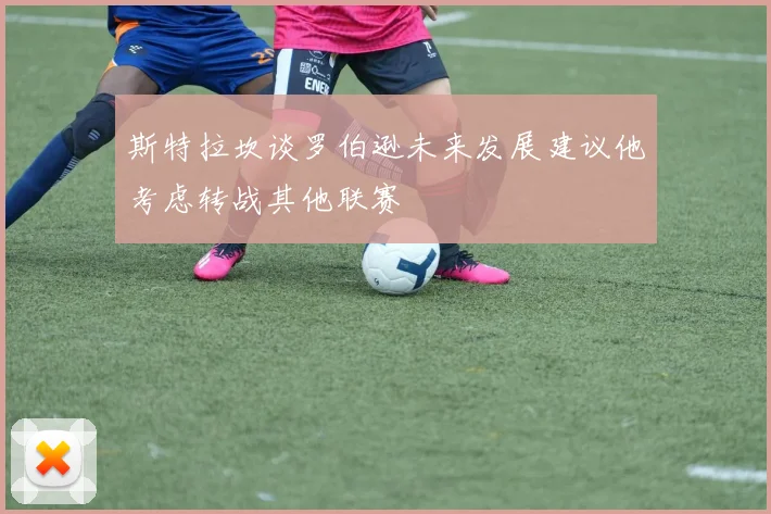 斯特拉坎谈罗伯逊未来发展建议他考虑转战其他联赛