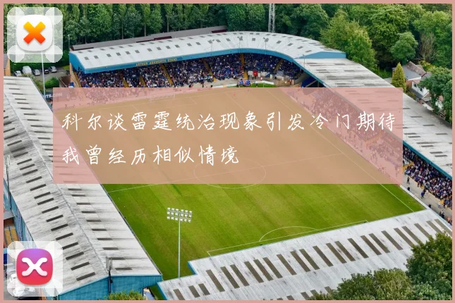 科尔谈雷霆统治现象引发冷门期待我曾经历相似情境