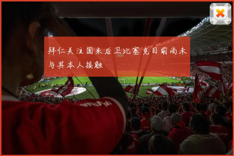拜仁关注国米后卫比塞克目前尚未与其本人接触